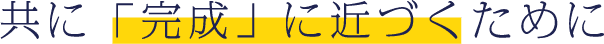 共に「完成」に近づくために