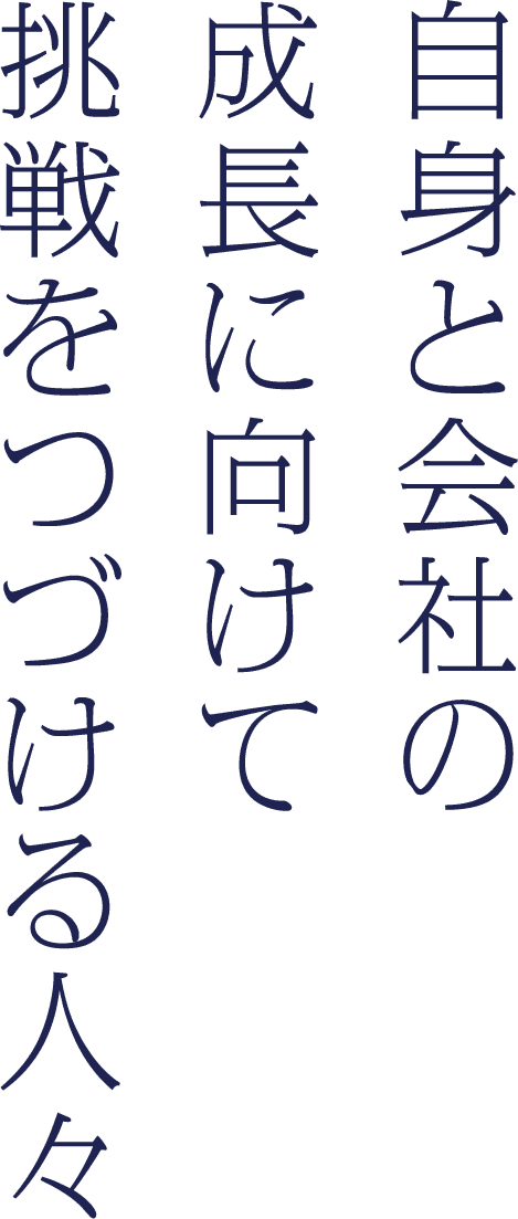 自身と会社の成長に向けて挑戦をつづける人々