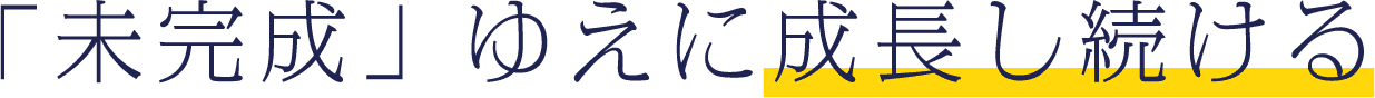「未完成」ゆえに成長し続ける