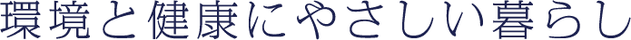 環境と健康にやさしい暮らし