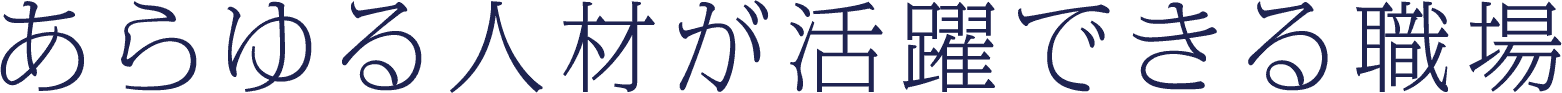 あらゆる人材が活躍できる職場