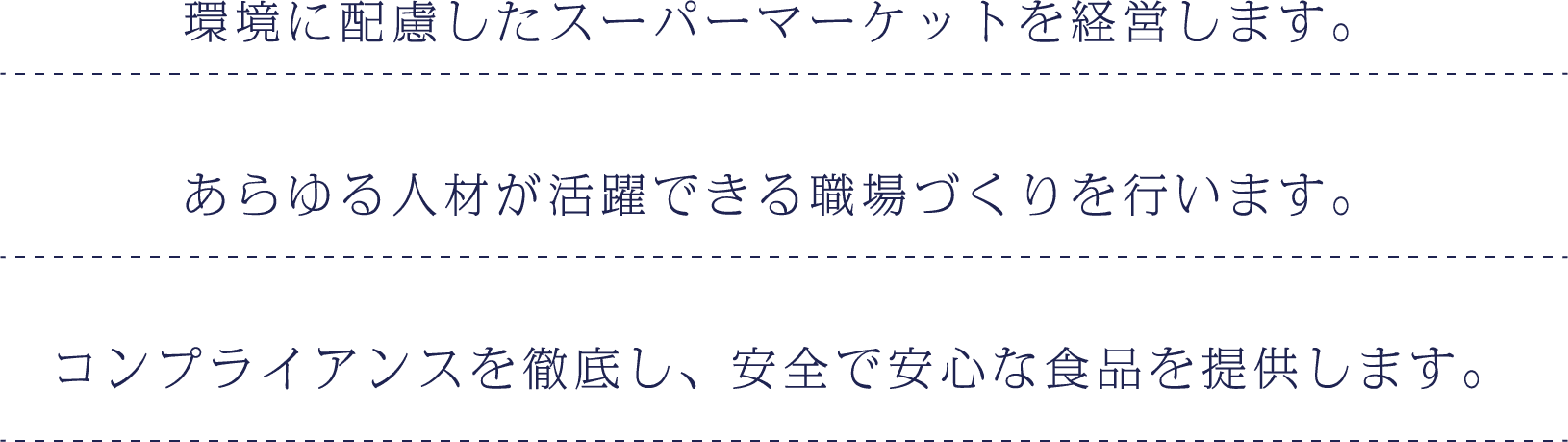 環境に配慮したスーパーマーケットを経営します。あらゆる人材が活躍できる職場づくりを行います。コンプライアンスを徹底し、安全で安心な食品を提供します。